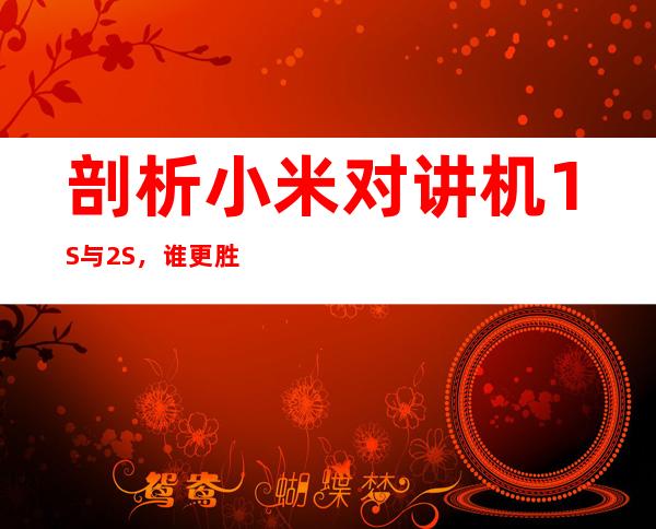 剖析小米对讲机1S与2S,谁更胜一筹?